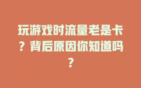 玩游戏时流量老是卡？背后原因你知道吗？