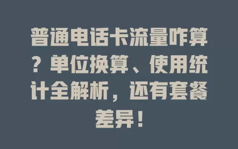 普通电话卡流量咋算？单位换算、使用统计全解析，还有套餐差异！