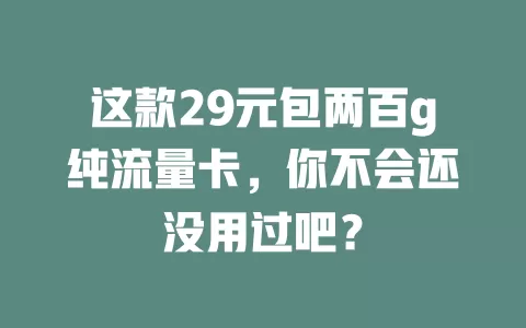 这款29元包两百g纯流量卡，你不会还没用过吧？