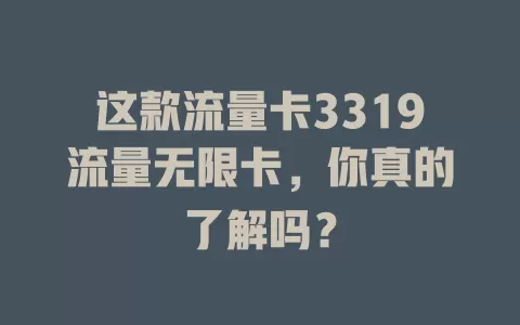 这款流量卡3319流量无限卡，你真的了解吗？