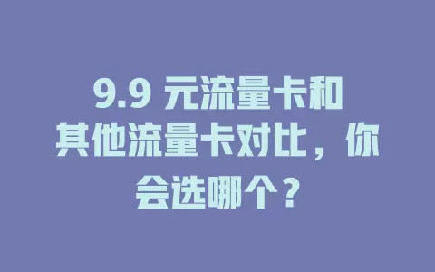 9.9 元流量卡和其他流量卡对比，你会选哪个？