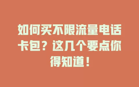 如何买不限流量电话卡包？这几个要点你得知道！