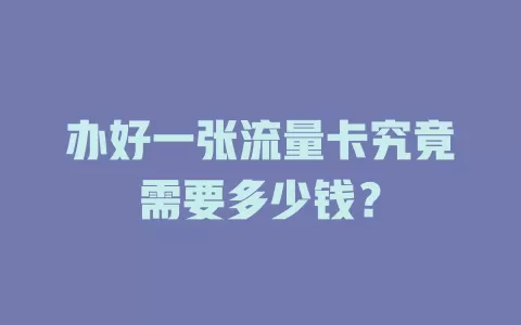 办好一张流量卡究竟需要多少钱？