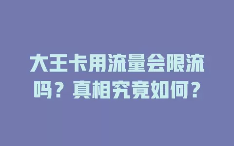 大王卡用流量会限流吗？真相究竟如何？
