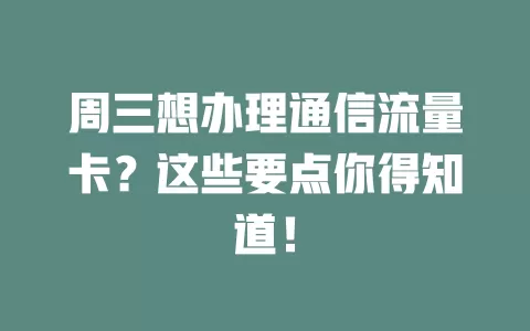 周三想办理通信流量卡？这些要点你得知道！