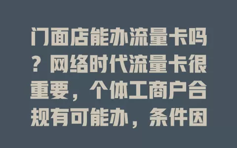 门面店能办流量卡吗？网络时代流量卡很重要，个体工商户合规有可能办，条件因运营商而异，按需选套餐