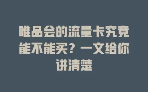 唯品会的流量卡究竟能不能买？一文给你讲清楚