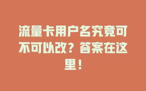 流量卡用户名究竟可不可以改？答案在这里！