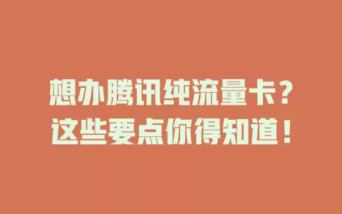 想办腾讯纯流量卡？这些要点你得知道！