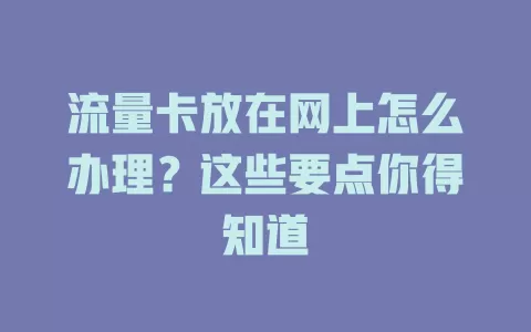 流量卡放在网上怎么办理？这些要点你得知道