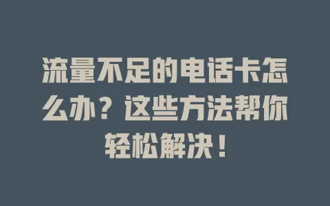流量不足的电话卡怎么办？这些方法帮你轻松解决！