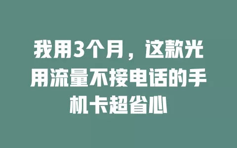 我用3个月，这款光用流量不接电话的手机卡超省心