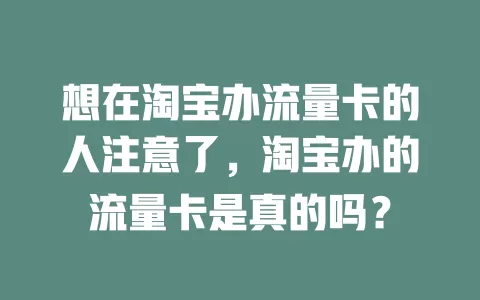 想在淘宝办流量卡的人注意了，淘宝办的流量卡是真的吗？