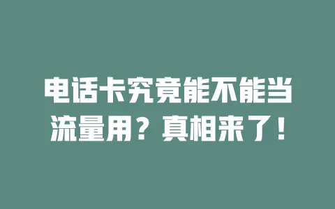 电话卡究竟能不能当流量用？真相来了！