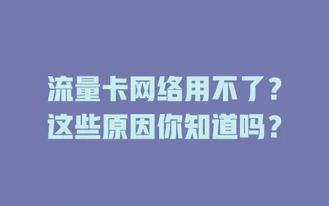 流量卡网络用不了？这些原因你知道吗？