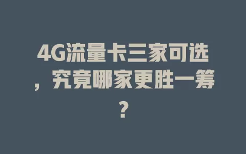 4G流量卡三家可选，究竟哪家更胜一筹？