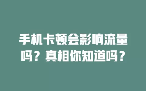 手机卡顿会影响流量吗？真相你知道吗？