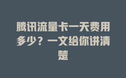 腾讯流量卡一天费用多少？一文给你讲清楚