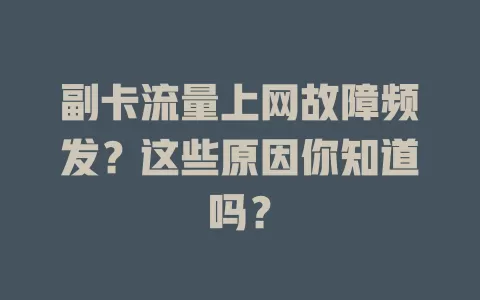 副卡流量上网故障频发？这些原因你知道吗？