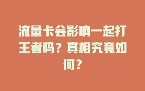 流量卡会影响一起打王者吗？真相究竟如何？