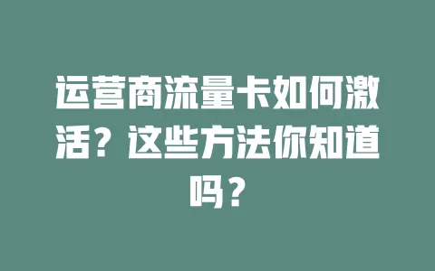运营商流量卡如何激活？这些方法你知道吗？
