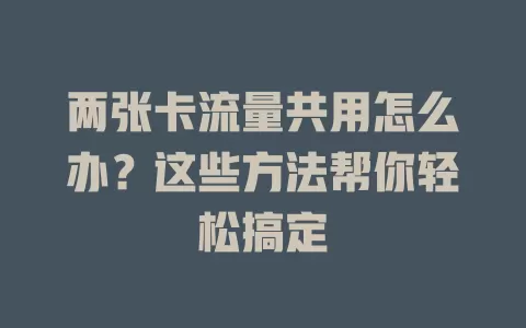 两张卡流量共用怎么办？这些方法帮你轻松搞定