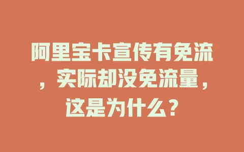 阿里宝卡宣传有免流，实际却没免流量，这是为什么？