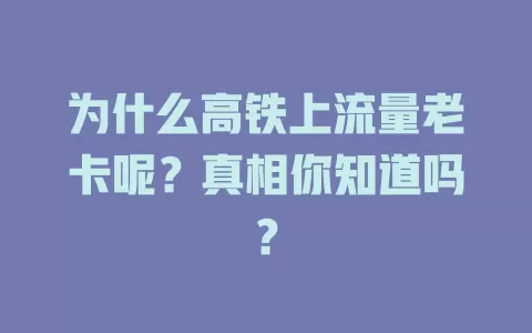 为什么高铁上流量老卡呢？真相你知道吗？