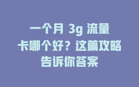 一个月 3g 流量卡哪个好？这篇攻略告诉你答案