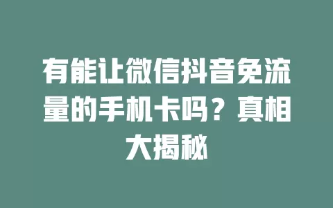 有能让微信抖音免流量的手机卡吗？真相大揭秘