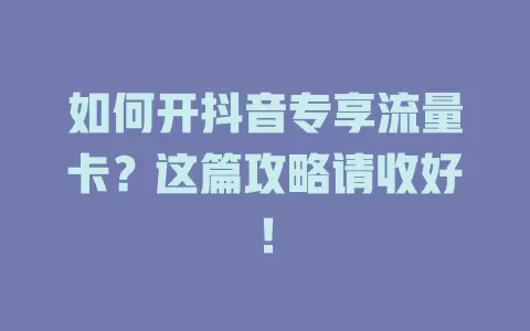如何开抖音专享流量卡？这篇攻略请收好！