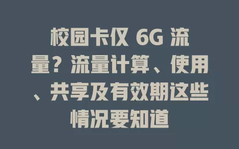 校园卡仅 6G 流量？流量计算、使用、共享及有效期这些情况要知道