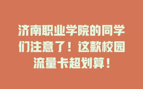 济南职业学院的同学们注意了！这款校园流量卡超划算！