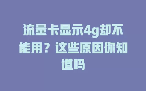 流量卡显示4g却不能用？这些原因你知道吗