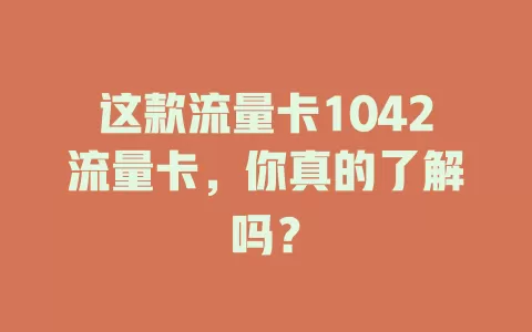 这款流量卡1042流量卡，你真的了解吗？