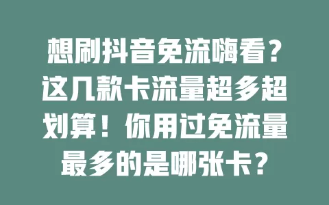 想刷抖音免流嗨看？这几款卡流量超多超划算！你用过免流量最多的是哪张卡？