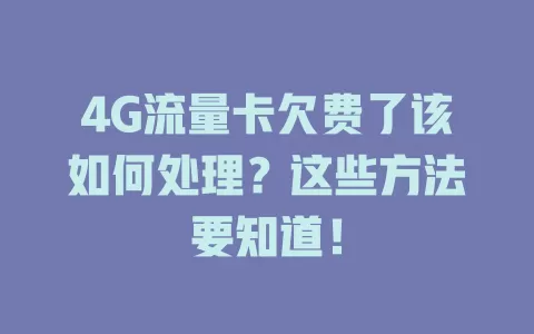 4G流量卡欠费了该如何处理？这些方法要知道！