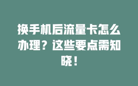 换手机后流量卡怎么办理？这些要点需知晓！