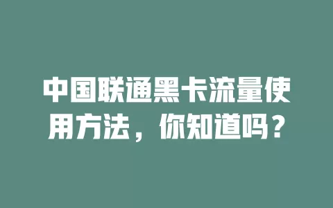 中国联通黑卡流量使用方法，你知道吗？