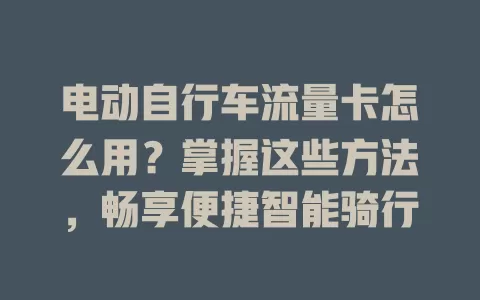 电动自行车流量卡怎么用？掌握这些方法，畅享便捷智能骑行