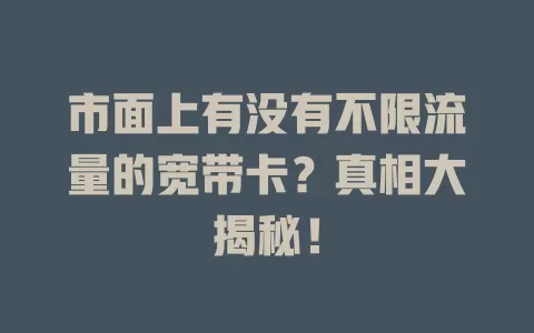 市面上有没有不限流量的宽带卡？真相大揭秘！