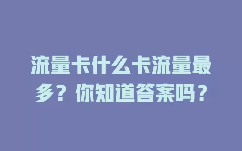 流量卡什么卡流量最多？你知道答案吗？