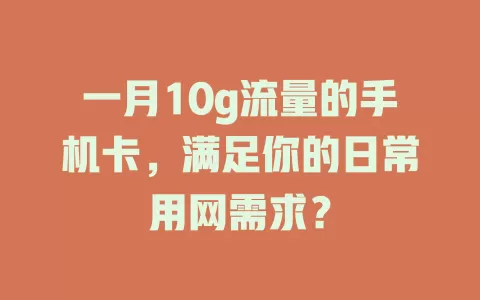 一月10g流量的手机卡，满足你的日常用网需求？