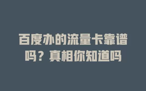 百度办的流量卡靠谱吗？真相你知道吗