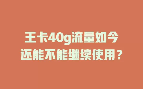 王卡40g流量如今还能不能继续使用？