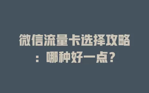 微信流量卡选择攻略：哪种好一点？
