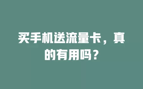 买手机送流量卡，真的有用吗？