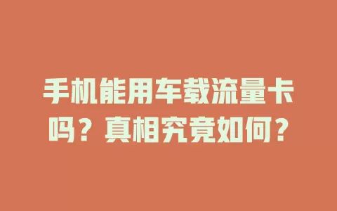 手机能用车载流量卡吗？真相究竟如何？