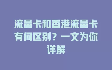 流量卡和香港流量卡有何区别？一文为你详解