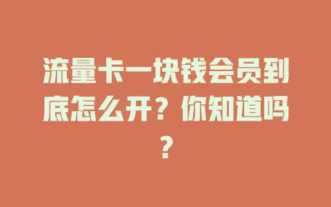 流量卡一块钱会员到底怎么开？你知道吗？